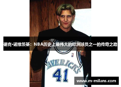 德克·诺维茨基：NBA历史上最伟大的欧洲球员之一的传奇之路