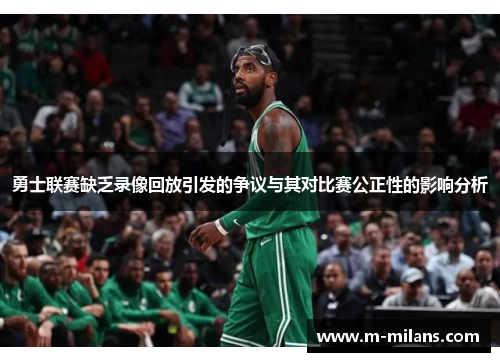 勇士联赛缺乏录像回放引发的争议与其对比赛公正性的影响分析
