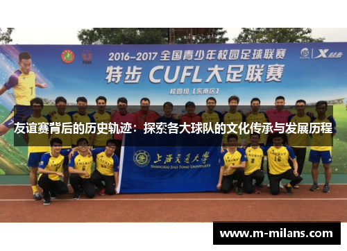 友谊赛背后的历史轨迹：探索各大球队的文化传承与发展历程