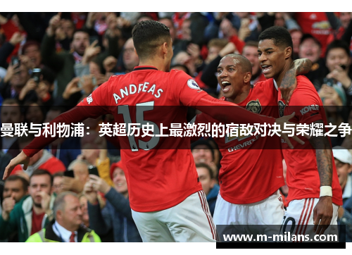 曼联与利物浦：英超历史上最激烈的宿敌对决与荣耀之争