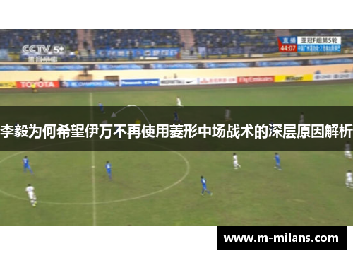 李毅为何希望伊万不再使用菱形中场战术的深层原因解析