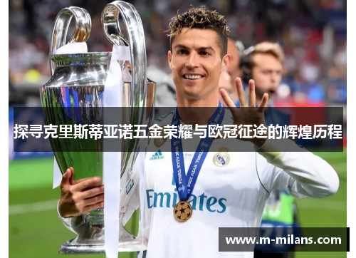 探寻克里斯蒂亚诺五金荣耀与欧冠征途的辉煌历程