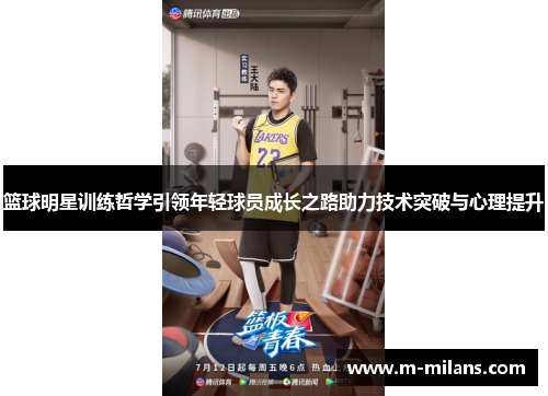 篮球明星训练哲学引领年轻球员成长之路助力技术突破与心理提升