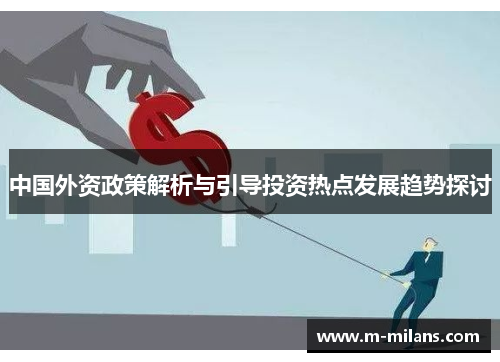 中国外资政策解析与引导投资热点发展趋势探讨