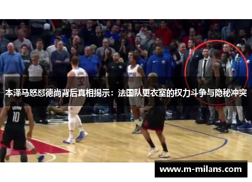本泽马怒怼德尚背后真相揭示：法国队更衣室的权力斗争与隐秘冲突