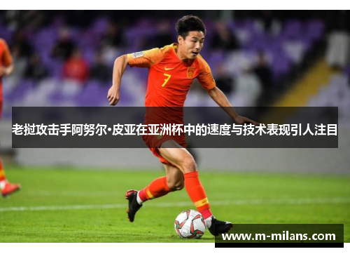 老挝攻击手阿努尔·皮亚在亚洲杯中的速度与技术表现引人注目