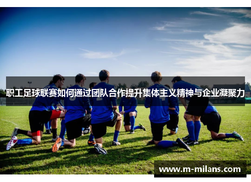 职工足球联赛如何通过团队合作提升集体主义精神与企业凝聚力