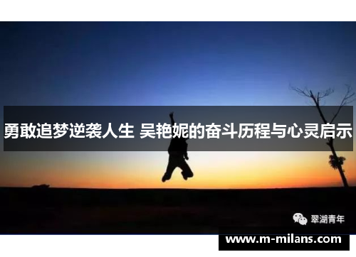 勇敢追梦逆袭人生 吴艳妮的奋斗历程与心灵启示