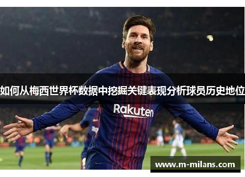 如何从梅西世界杯数据中挖掘关键表现分析球员历史地位