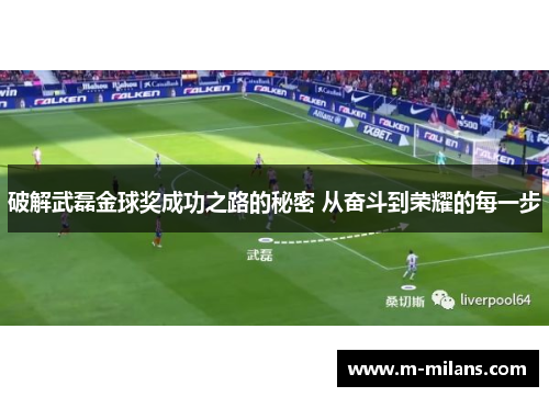 破解武磊金球奖成功之路的秘密 从奋斗到荣耀的每一步
