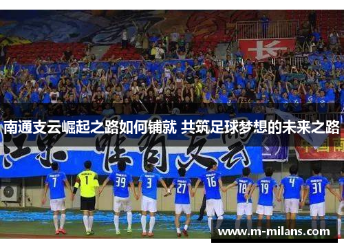 南通支云崛起之路如何铺就 共筑足球梦想的未来之路