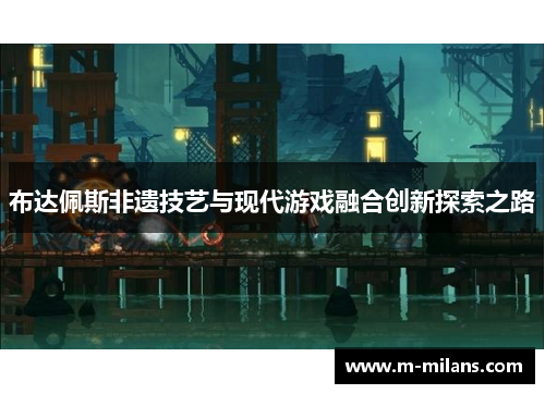 布达佩斯非遗技艺与现代游戏融合创新探索之路
