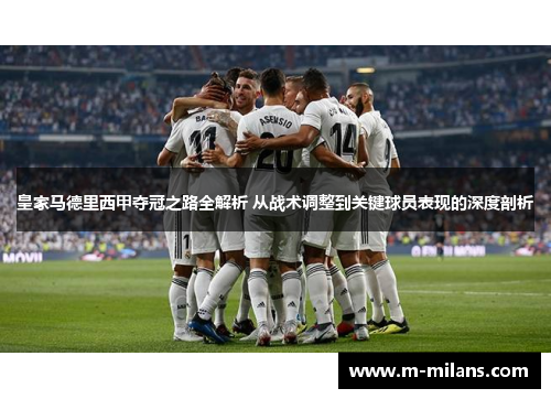 皇家马德里西甲夺冠之路全解析 从战术调整到关键球员表现的深度剖析