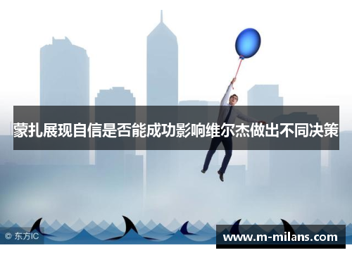 蒙扎展现自信是否能成功影响维尔杰做出不同决策