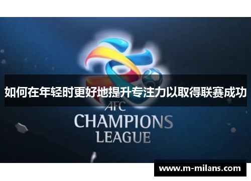如何在年轻时更好地提升专注力以取得联赛成功