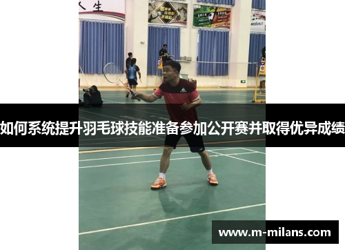 如何系统提升羽毛球技能准备参加公开赛并取得优异成绩