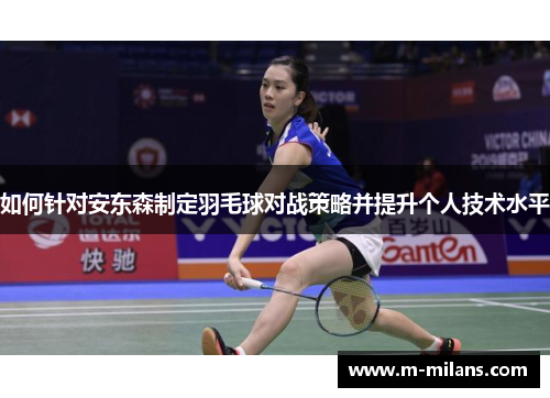 如何针对安东森制定羽毛球对战策略并提升个人技术水平