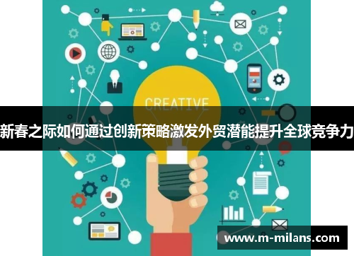 新春之际如何通过创新策略激发外贸潜能提升全球竞争力