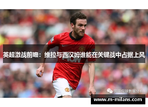 英超激战前瞻：维拉与西汉姆谁能在关键战中占据上风
