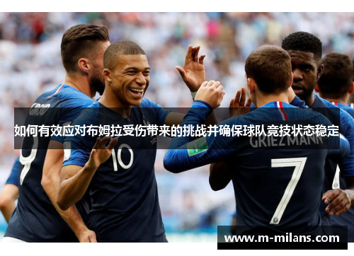 如何有效应对布姆拉受伤带来的挑战并确保球队竞技状态稳定