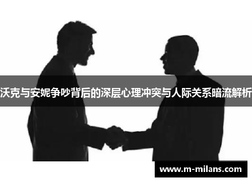 沃克与安妮争吵背后的深层心理冲突与人际关系暗流解析