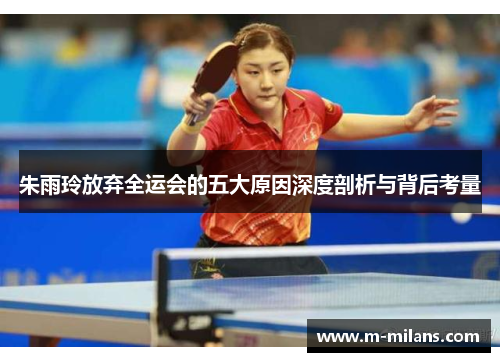朱雨玲放弃全运会的五大原因深度剖析与背后考量