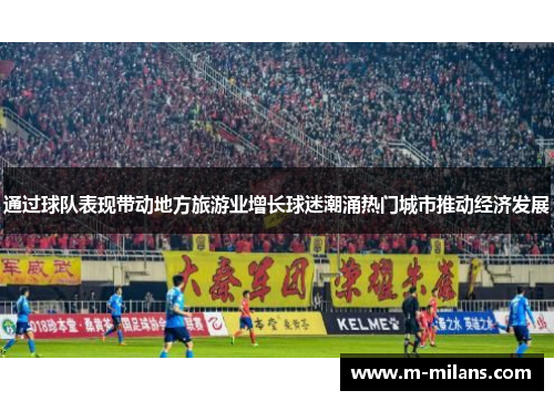 通过球队表现带动地方旅游业增长球迷潮涌热门城市推动经济发展