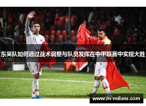 东吴队如何通过战术调整与队员发挥在中甲联赛中实现大胜